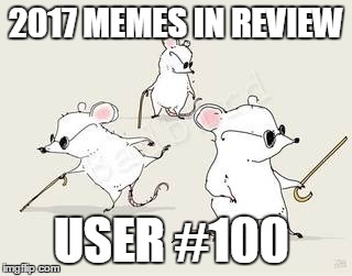 Dec.31 to Feb.1 - 2017 Memes in Review. My favorite memes in 2017 from each user on the Top 100 leaderboard. | 2017 MEMES IN REVIEW; USER #100 | image tagged in blind mice,memes,top users,corbinium11,favorites,2017 memes in review | made w/ Imgflip meme maker