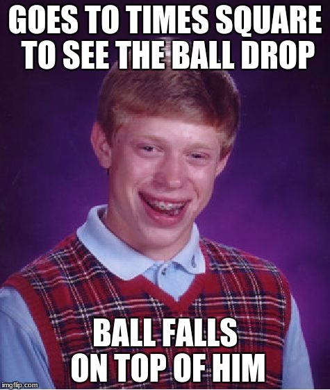 Bad Luck Brian Meme | GOES TO TIMES SQUARE TO SEE THE BALL DROP; BALL FALLS ON TOP OF HIM | image tagged in memes,bad luck brian | made w/ Imgflip meme maker