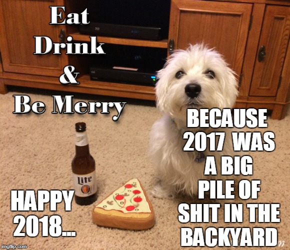 2018 funny meme | BECAUSE 2017  WAS A BIG PILE OF SHIT IN THE BACKYARD; HAPPY 2018... | image tagged in 2018 | made w/ Imgflip meme maker