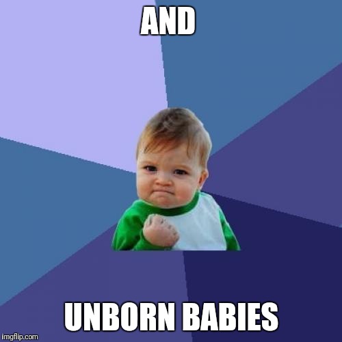 Success Kid Meme | AND UNBORN BABIES | image tagged in memes,success kid | made w/ Imgflip meme maker