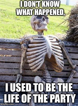 Where's my toga? | I DON'T KNOW WHAT HAPPENED, I USED TO BE THE LIFE OF THE PARTY | image tagged in memes,waiting skeleton,party | made w/ Imgflip meme maker