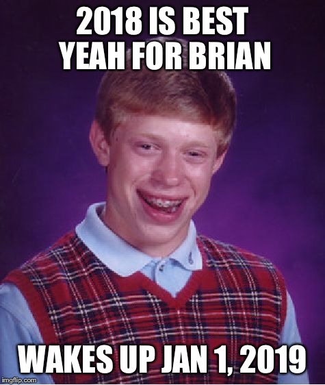 Bad Luck Brian Meme | 2018 IS BEST YEAH FOR BRIAN WAKES UP JAN 1, 2019 | image tagged in memes,bad luck brian | made w/ Imgflip meme maker
