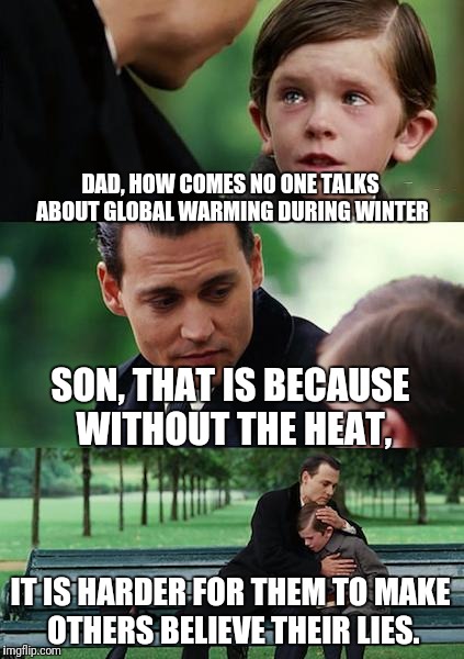 Finding Neverland Meme | DAD, HOW COMES NO ONE TALKS ABOUT GLOBAL WARMING DURING WINTER; SON, THAT IS BECAUSE WITHOUT THE HEAT, IT IS HARDER FOR THEM TO MAKE OTHERS BELIEVE THEIR LIES. | image tagged in memes,finding neverland | made w/ Imgflip meme maker