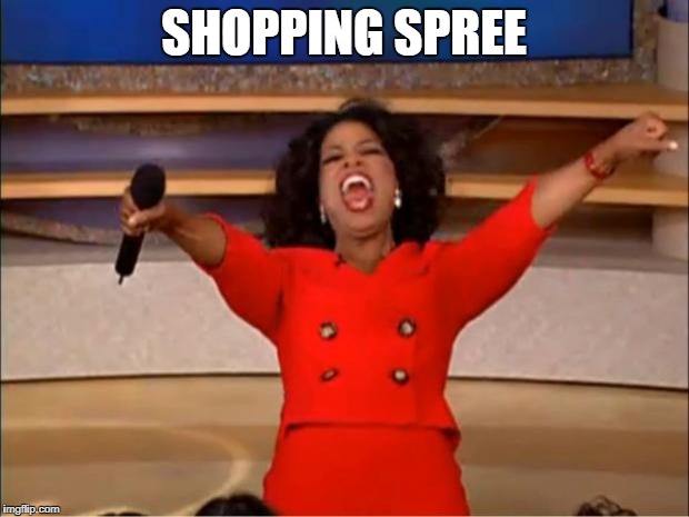 Oprah You Get A Meme | SHOPPING SPREE | image tagged in memes,oprah you get a | made w/ Imgflip meme maker