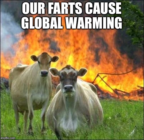 Evil Cows | OUR FARTS CAUSE GLOBAL WARMING | image tagged in memes,evil cows | made w/ Imgflip meme maker