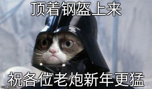 Grumpy Cat Star Wars Meme | 顶着钢盔上来; 祝各位老炮新年更猛 | image tagged in memes,grumpy cat star wars,grumpy cat | made w/ Imgflip meme maker