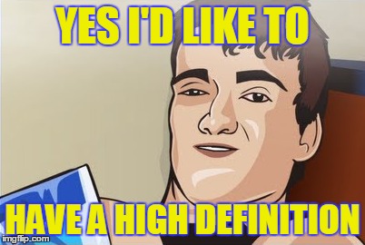 YES I'D LIKE TO HAVE A HIGH DEFINITION | made w/ Imgflip meme maker