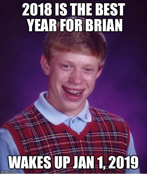 Bad Luck Brian | 2018 IS THE BEST YEAR FOR BRIAN; WAKES UP JAN 1, 2019 | image tagged in memes,bad luck brian,happy new year | made w/ Imgflip meme maker