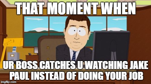 Aaaaand Its Gone Meme | THAT MOMENT WHEN; UR BOSS CATCHES U WATCHING JAKE PAUL INSTEAD OF DOING YOUR JOB | image tagged in memes,aaaaand its gone | made w/ Imgflip meme maker