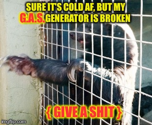 SURE IT'S COLD AF, BUT MY G.A.S. GENERATOR IS BROKEN { GIVE A SHIT } G.A.S. | made w/ Imgflip meme maker