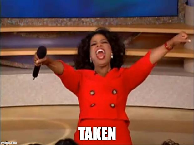Oprah You Get A Meme | TAKEN | image tagged in memes,oprah you get a | made w/ Imgflip meme maker