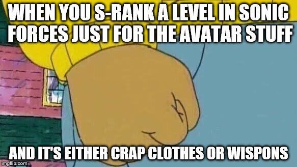 This Always Makes Me Mad | WHEN YOU S-RANK A LEVEL IN SONIC FORCES JUST FOR THE AVATAR STUFF; AND IT'S EITHER CRAP CLOTHES OR WISPONS | image tagged in memes,arthur fist,sonic forces | made w/ Imgflip meme maker