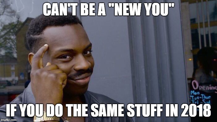 Roll Safe Think About It | CAN'T BE A "NEW YOU"; IF YOU DO THE SAME STUFF IN 2018 | image tagged in memes,roll safe think about it | made w/ Imgflip meme maker