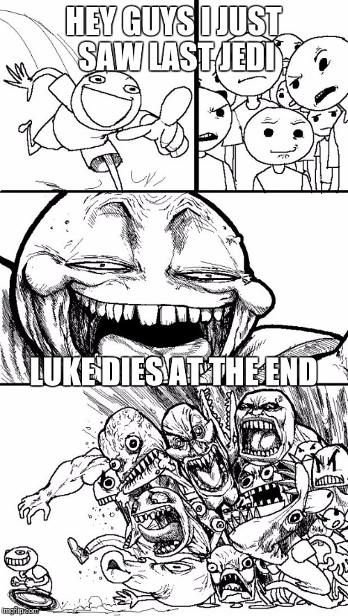 Hey Internet | HEY GUYS I JUST SAW LAST JEDI; LUKE DIES AT THE END | image tagged in memes,hey internet | made w/ Imgflip meme maker