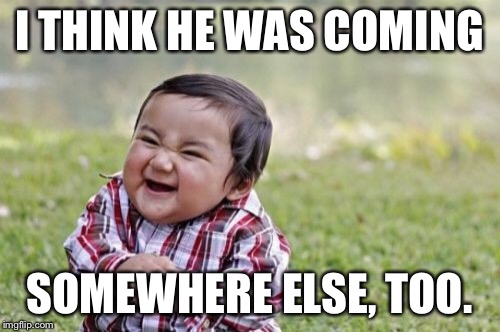 Evil Toddler Meme | I THINK HE WAS COMING SOMEWHERE ELSE, TOO. | image tagged in memes,evil toddler | made w/ Imgflip meme maker