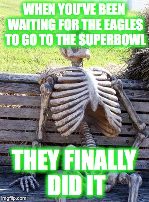 Waiting Skeleton | WHEN YOU'VE BEEN WAITING FOR THE EAGLES TO GO TO THE SUPERBOWL; THEY FINALLY DID IT | image tagged in memes,waiting skeleton | made w/ Imgflip meme maker