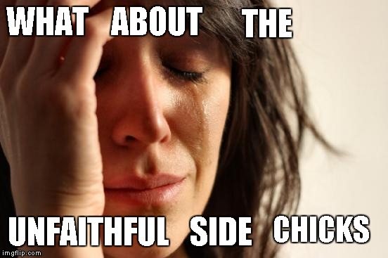 First World Problems Meme | WHAT UNFAITHFUL ABOUT THE SIDE CHICKS | image tagged in memes,first world problems | made w/ Imgflip meme maker