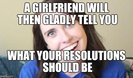 A GIRLFRIEND WILL THEN GLADLY TELL YOU WHAT YOUR RESOLUTIONS SHOULD BE | made w/ Imgflip meme maker