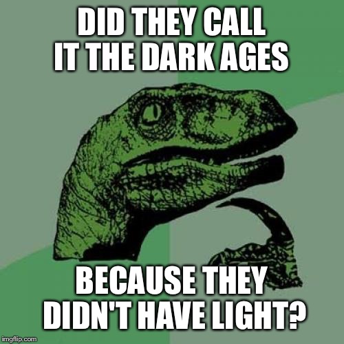 Philosoraptor | DID THEY CALL IT THE DARK AGES; BECAUSE THEY DIDN'T HAVE LIGHT? | image tagged in memes,philosoraptor | made w/ Imgflip meme maker