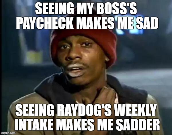 I have 11K total... he made 85K this week. | SEEING MY BOSS'S PAYCHECK MAKES ME SAD; SEEING RAYDOG'S WEEKLY INTAKE MAKES ME SADDER | image tagged in memes,y'all got any more of that,raydog,imgflip points,poor | made w/ Imgflip meme maker