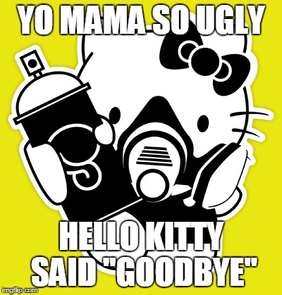 shots fired | YO MAMA SO UGLY; HELLO KITTY SAID "GOODBYE" | image tagged in hello kitty,momma jokes | made w/ Imgflip meme maker