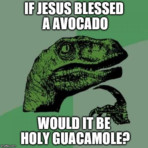 Philosoraptor | IF JESUS BLESSED A AVOCADO; WOULD IT BE HOLY GUACAMOLE? | image tagged in memes,philosoraptor | made w/ Imgflip meme maker