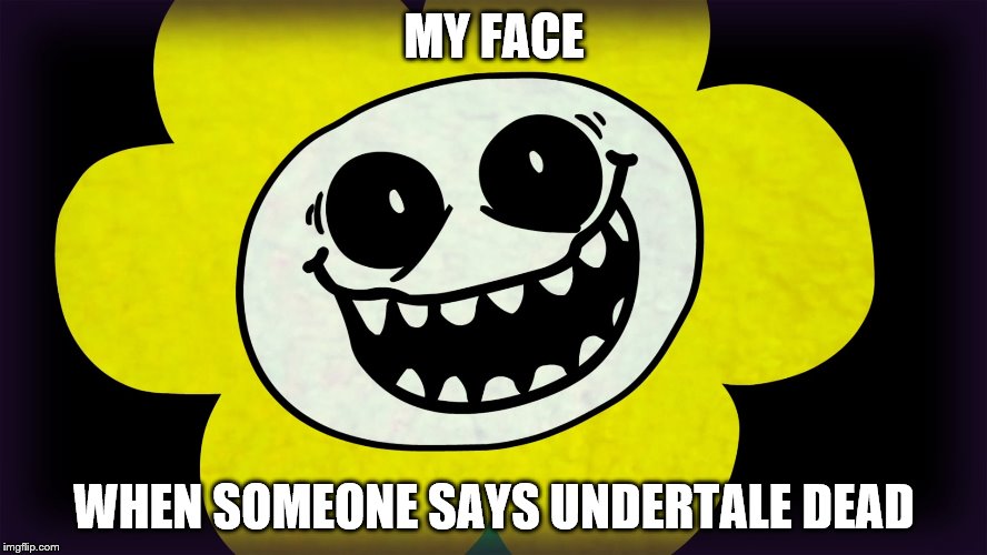 Undertale | MY FACE; WHEN SOMEONE SAYS UNDERTALE DEAD | image tagged in undertale | made w/ Imgflip meme maker