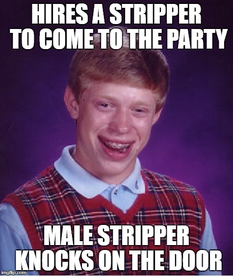 Bad Luck Brian Meme | HIRES A STRIPPER TO COME TO THE PARTY; MALE STRIPPER KNOCKS ON THE DOOR | image tagged in memes,bad luck brian | made w/ Imgflip meme maker