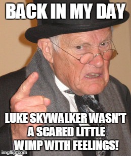 Back In My Day | BACK IN MY DAY; LUKE SKYWALKER WASN'T A SCARED LITTLE WIMP WITH FEELINGS! | image tagged in memes,back in my day | made w/ Imgflip meme maker