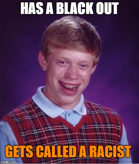 Bad Luck Brian Meme | HAS A BLACK OUT GETS CALLED A RACIST | image tagged in memes,bad luck brian | made w/ Imgflip meme maker