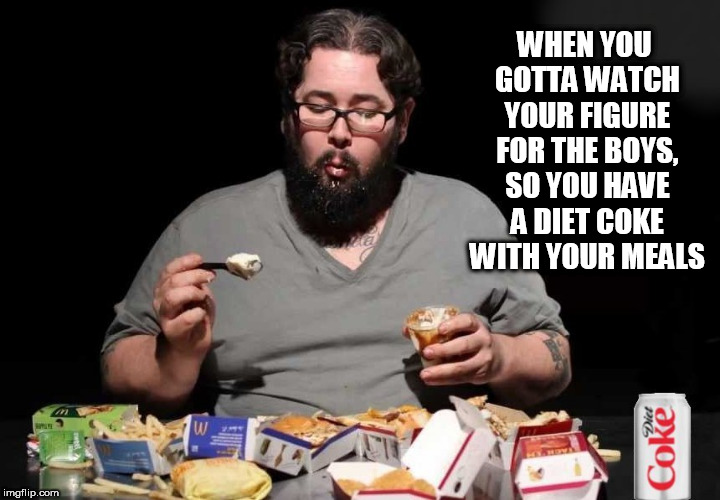 WHEN YOU GOTTA WATCH YOUR FIGURE FOR THE BOYS, SO YOU HAVE A DIET COKE WITH YOUR MEALS | image tagged in diet coke,coke,diet,fat guy,fat girl,fatty | made w/ Imgflip meme maker