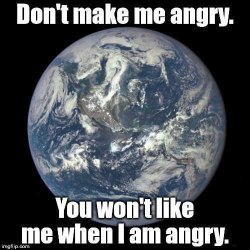 bluemarble | Don't make me angry. You won't like me when I am angry. | image tagged in bluemarble | made w/ Imgflip meme maker