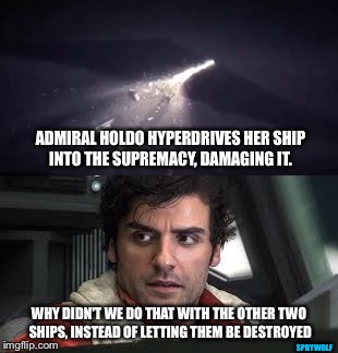 Bad Tactics | ADMIRAL HOLDO HYPERDRIVES HER SHIP INTO THE SUPREMACY, DAMAGING IT. WHY DIDN'T WE DO THAT WITH THE OTHER TWO SHIPS, INSTEAD OF LETTING THEM BE DESTROYED; SPRYWOLF | image tagged in star wars,the last jedi,poe dameron,star wars meme,spaceship | made w/ Imgflip meme maker