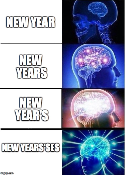 Expanding Brain Meme | NEW YEAR; NEW YEARS; NEW YEAR'S; NEW YEARS'SES | image tagged in memes,expanding brain | made w/ Imgflip meme maker