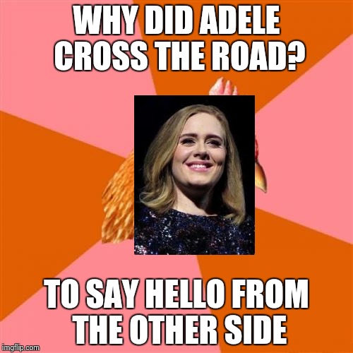Anti Joke Chicken Meme | WHY DID ADELE CROSS THE ROAD? TO SAY HELLO FROM THE OTHER SIDE | image tagged in memes,anti joke chicken | made w/ Imgflip meme maker