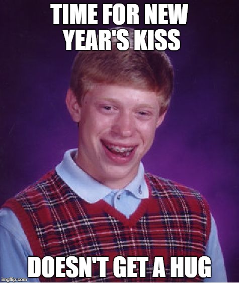 And off with 2017. Hope the new year gives lots of good memes! | TIME FOR NEW YEAR'S KISS; DOESN'T GET A HUG | image tagged in memes,bad luck brian,2018,new year,happy new year | made w/ Imgflip meme maker