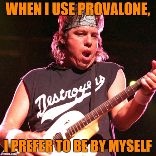 WHEN I USE PROVALONE, I PREFER TO BE BY MYSELF | made w/ Imgflip meme maker