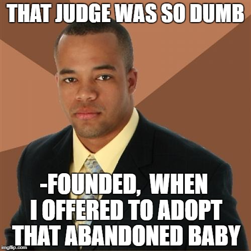 Successful Black Man Meme | THAT JUDGE WAS SO DUMB; -FOUNDED,  WHEN I OFFERED TO ADOPT THAT ABANDONED BABY | image tagged in memes,successful black man | made w/ Imgflip meme maker