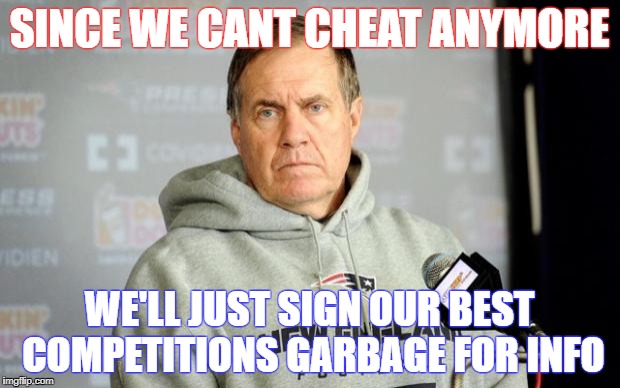 Bill Bellichick | SINCE WE CANT CHEAT ANYMORE; WE'LL JUST SIGN OUR BEST COMPETITIONS GARBAGE FOR INFO | image tagged in bill bellichick | made w/ Imgflip meme maker