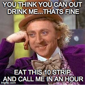 YOU THINK YOU CAN OUT DRINK ME...THATS FINE EAT THIS 10 STRIP AND CALL ME IN AN HOUR | made w/ Imgflip meme maker