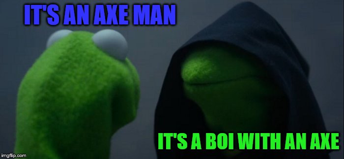 Evil Kermit Meme | IT'S AN AXE MAN IT'S A BOI WITH AN AXE | image tagged in memes,evil kermit | made w/ Imgflip meme maker