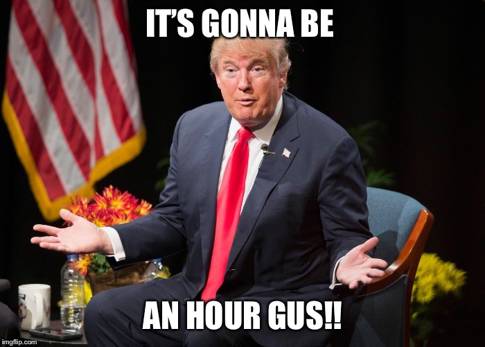 Gus | IT’S GONNA BE; AN HOUR GUS!! | image tagged in me gusta | made w/ Imgflip meme maker