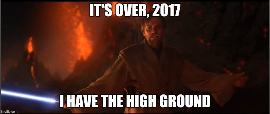 Obi Wan High Ground | IT'S OVER, 2017; I HAVE THE HIGH GROUND | image tagged in obi wan high ground | made w/ Imgflip meme maker