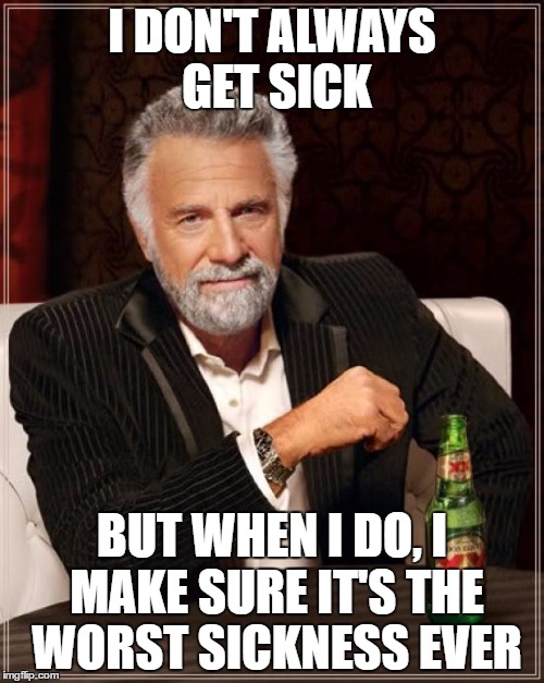 The Most Interesting Man In The World Meme | I DON'T ALWAYS GET SICK; BUT WHEN I DO, I MAKE SURE IT'S THE WORST SICKNESS EVER | image tagged in memes,the most interesting man in the world | made w/ Imgflip meme maker