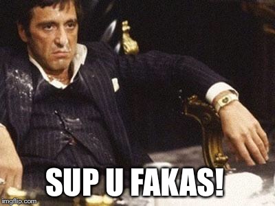 Cocaine Scarface | SUP U FAKAS! | image tagged in cocaine scarface | made w/ Imgflip meme maker