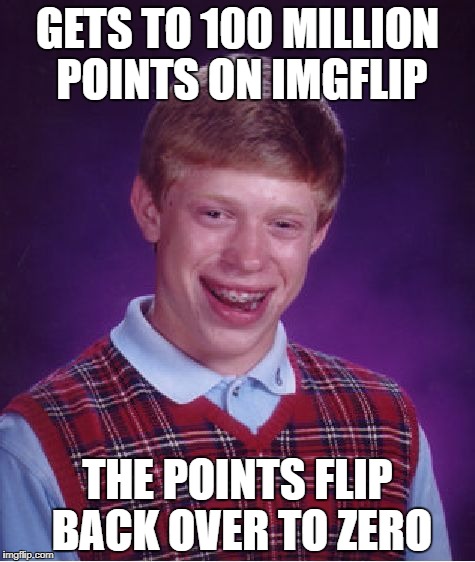 Bad Luck Brian Meme | GETS TO 100 MILLION POINTS ON IMGFLIP; THE POINTS FLIP BACK OVER TO ZERO | image tagged in memes,bad luck brian | made w/ Imgflip meme maker