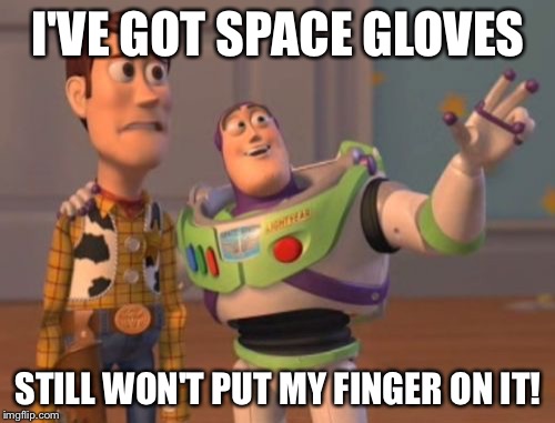 X, X Everywhere Meme | I'VE GOT SPACE GLOVES STILL WON'T PUT MY FINGER ON IT! | image tagged in memes,x x everywhere | made w/ Imgflip meme maker
