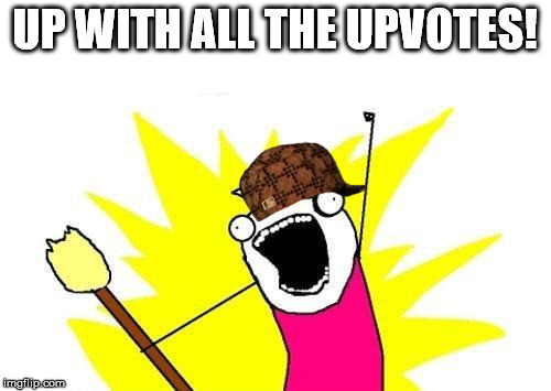 UP WITH ALL THE UPVOTES! | image tagged in memes,x all the y,scumbag | made w/ Imgflip meme maker