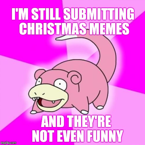 I'M STILL SUBMITTING CHRISTMAS MEMES AND THEY'RE NOT EVEN FUNNY | made w/ Imgflip meme maker