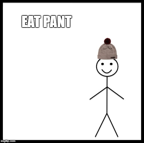 Be Like Bill | EAT PANT | image tagged in memes,be like bill | made w/ Imgflip meme maker